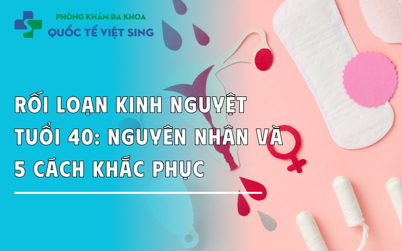 https://dakhoaquoctebacninh.com/wp-content/uploads/2025/02/roi-loan-kinh-nguyet-tuoi-40-nguyen-nhan-va-5-cach-khac-phuc.jpg