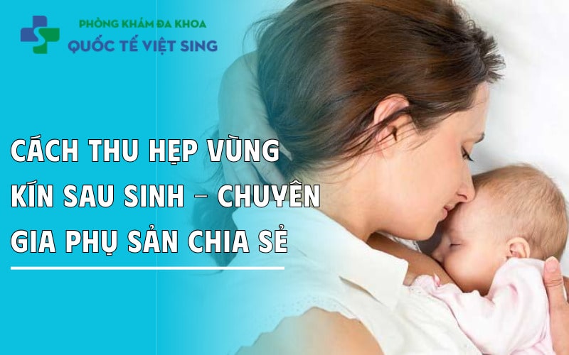 Cách thu hẹp vùng kín sau sinh – Chuyên gia phụ sản chia sẻ