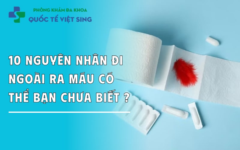 10 Nguyên nhân đi ngoài ra máu có thể bạn chưa biết ? Khi nào cần gặp bác sĩ