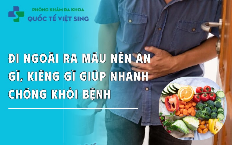 Đi ngoài ra máu nên ăn gì, kiêng gì giúp nhanh chóng khỏi bệnh