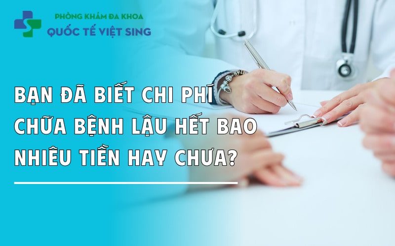 Bạn có biết chi phí chữa bệnh lậu hết bao nhiêu tiền hay chưa?