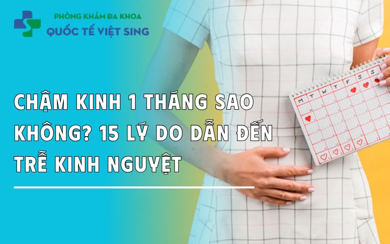Chậm kinh 1 tháng có sao không? 15 lý do dẫn đến trễ kinh