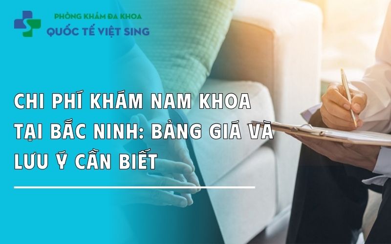 Chi phí khám nam khoa tại Bắc Ninh: Bảng giá và lưu ý cần biết
