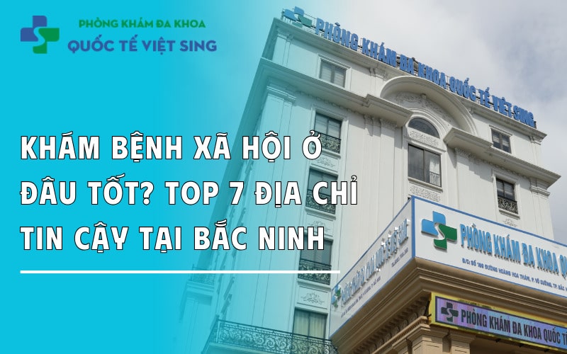 Khám bệnh xã hội ở đâu tốt nhất Bắc Ninh? Top 7 địa chỉ tin cậy