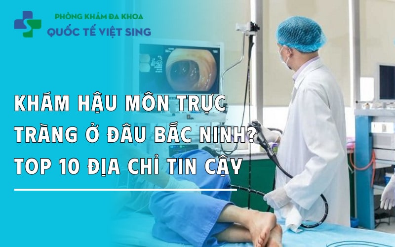Khám hậu môn trực tràng ở đâu Bắc Ninh? TOP 10 địa chỉ tin cậy