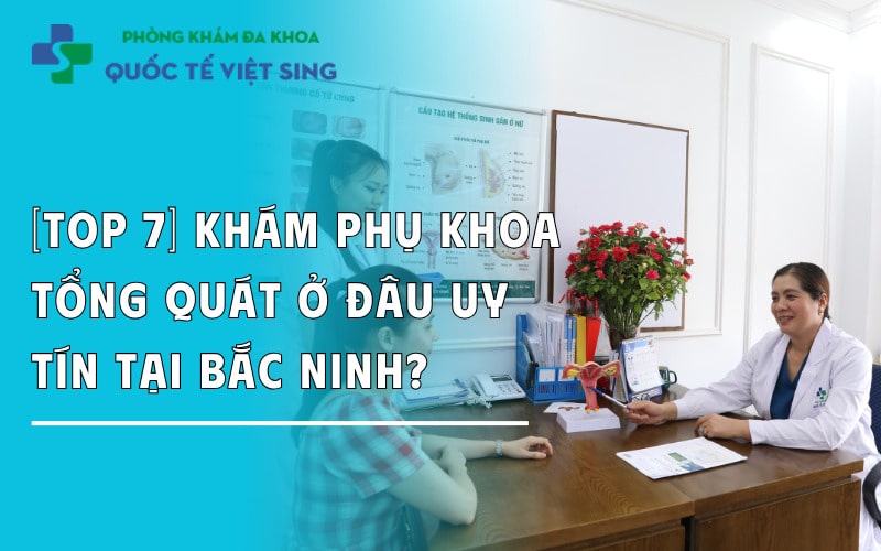[Top 7] Khám phụ khoa tổng quát ở đâu uy tín tại Bắc Ninh?