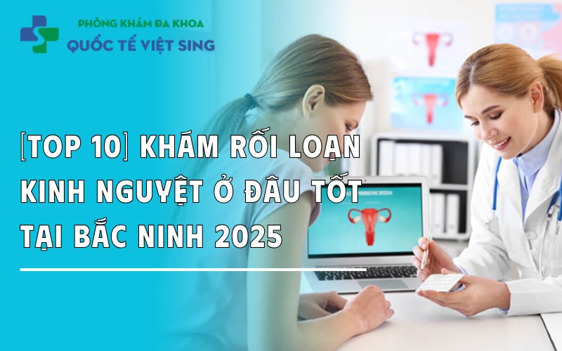 [Top 10] Khám rối loạn kinh nguyệt ở đâu tốt tại Bắc Ninh 2025