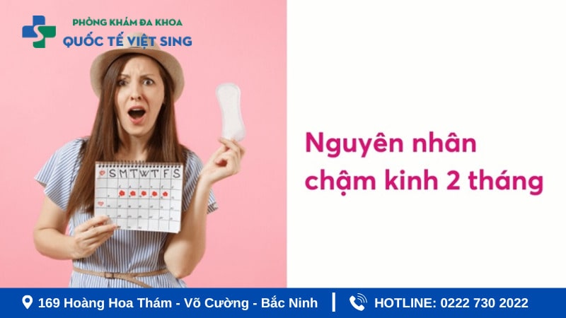Nguyên nhân chậm kinh 2 tháng do đâu?