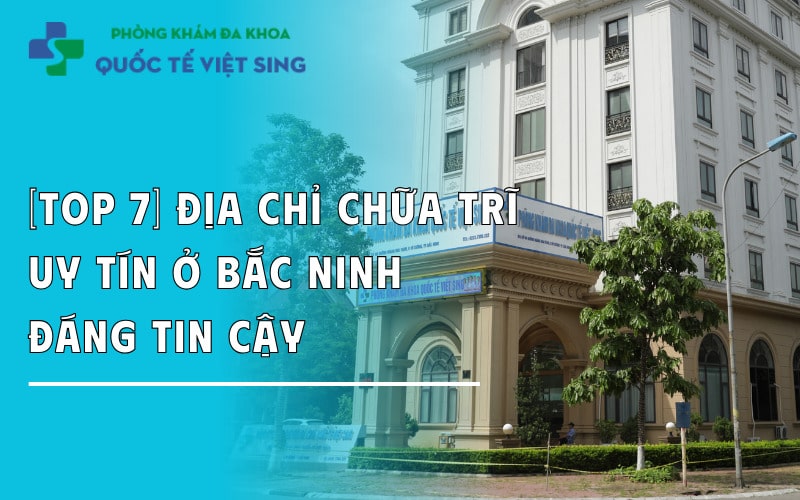 [Top 7] Địa chỉ chữa trĩ uy tín ở Bắc Ninh – Đáng tin cậy