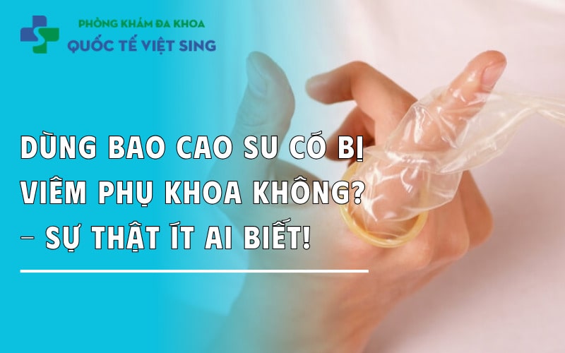 https://dakhoaquoctebacninh.com/wp-content/uploads/2025/09/dung-bao-cao-su-co-bi-viem-nhiem-khong.jpg