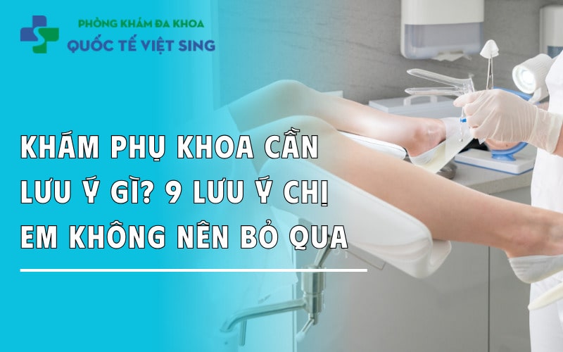Khám phụ khoa cần lưu ý gì? 9 Lưu ý chị em không nên bỏ qua