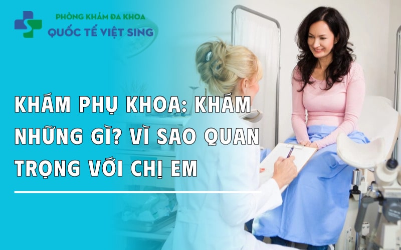Khám phụ khoa là khám những gì? Vì sao quan trọng