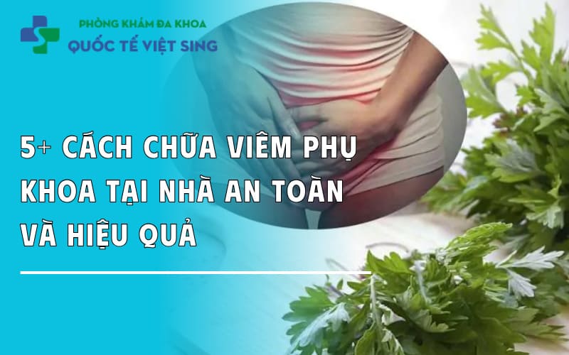 5+ Cách chữa viêm phụ khoa tại nhà an toàn và hiệu quả
