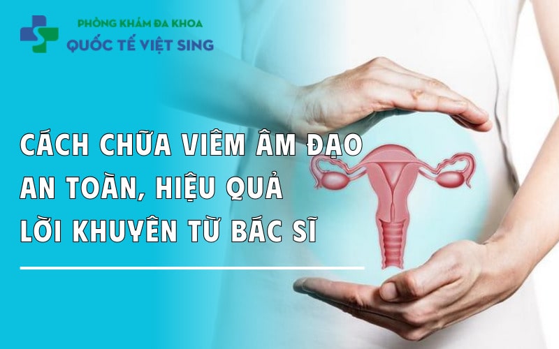 Cách chữa viêm âm đạo an toàn, hiệu quả – Lời khuyên từ bác sĩ