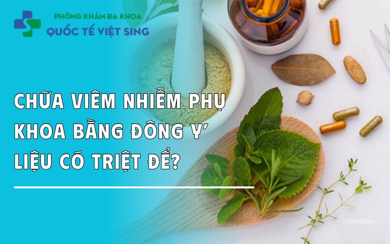 Chữa viêm nhiễm phụ khoa bằng đông y: Liệu có triệt để?