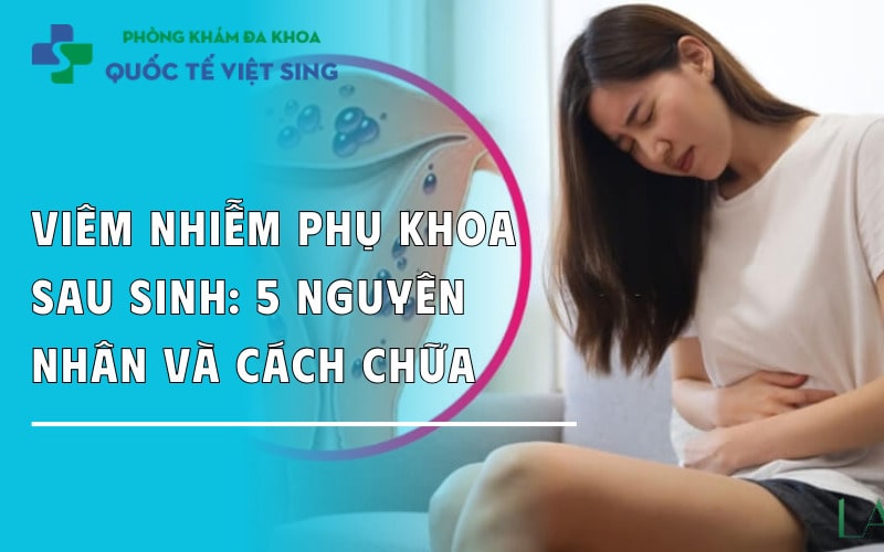 Viêm nhiễm phụ khoa sau sinh: 5 Nguyên nhân và cách khắc phục