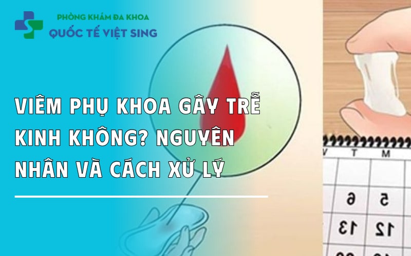 Viêm phụ khoa gây trễ kinh không? Nguyên nhân và cách xử lý