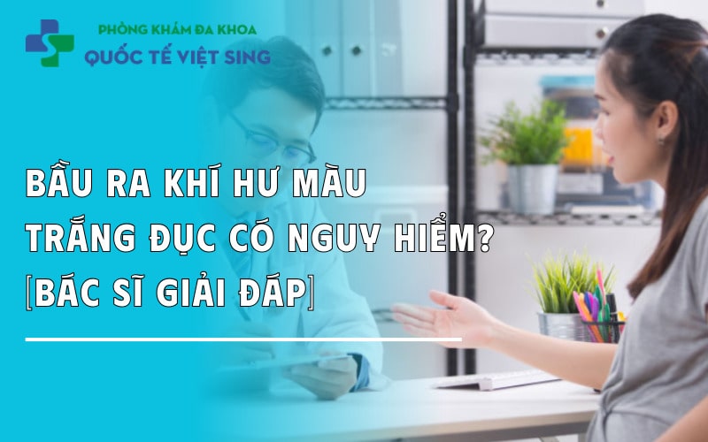 Mang bầu bị ra hư màu trắng đục dấu hiệu gì – nguy hiểm không?
