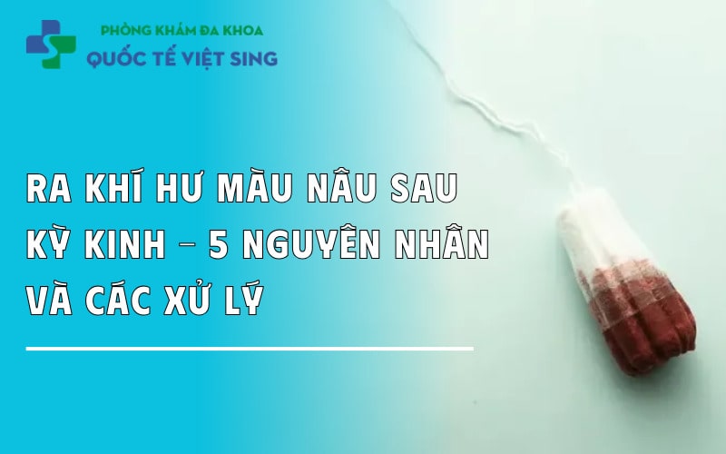 Ra khí hư màu nâu sau kỳ kinh – 5 nguyên nhân và cách xử lý