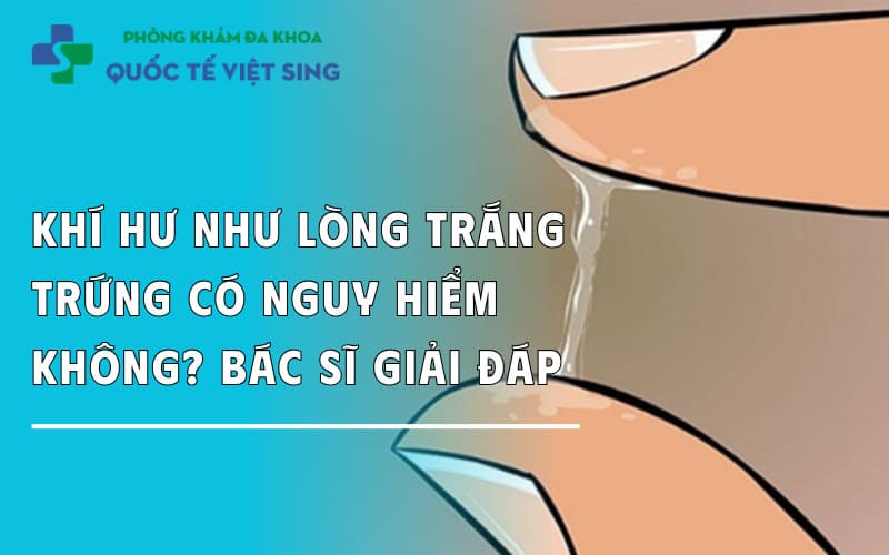 Ra khí hư như lòng trắng trứng có nguy hiểm không?
