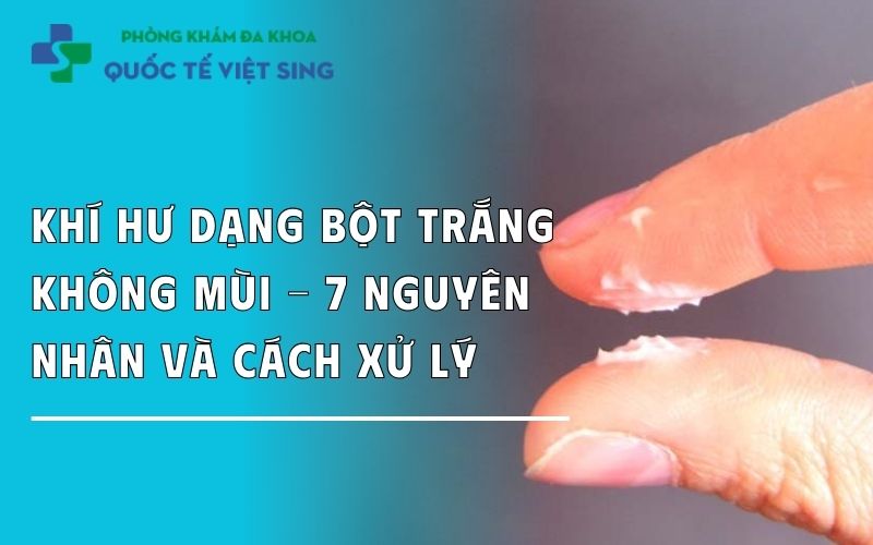 Khí hư dạng bột trắng không mùi – 7 Nguyên nhân và cách xử lý